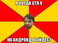 а когда gta v на андроид выйдет?