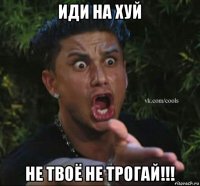 иди на хуй не твоё не трогай!!!