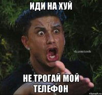 иди на хуй не трогай мой телефон