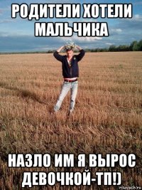 родители хотели мальчика назло им я вырос девочкой-тп!)