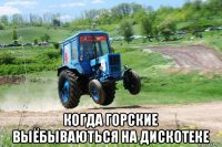  когда горские выёбываються на дискотеке
