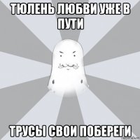 тюлень любви уже в пути трусы свои побереги