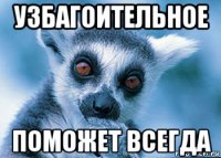 узбагоительное поможет всегда