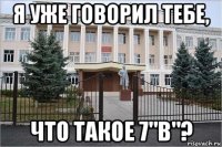 я уже говорил тебе, что такое 7"в"?