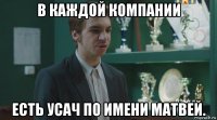 в каждой компании есть усач по имени матвей.