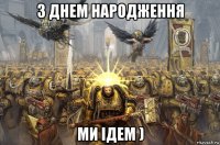 з днем народження ми ідем )