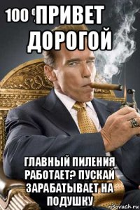 привет дорогой главный пиления работает? пускай зарабатывает на подушку