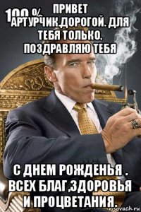 привет артурчик.дорогой. для тебя только. поздравляю тебя с днем рожденья . всех благ,здоровья и процветания.