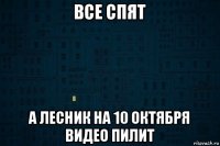 все спят а лесник на 10 октября видео пилит