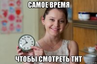 самое время чтобы смотреть тнт