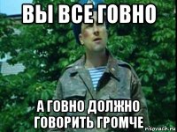 вы все говно а говно должно говорить громче