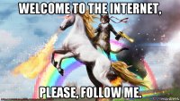 welcome to the internet, please, follow me.