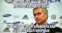 я встречал множество прекрасных вратарей но такого суперголкипера как лёха я увидел впервые