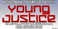 нет уолли как? почему? за что?((((((( он мертв...и этого не избежать. а я ведь любила его.((