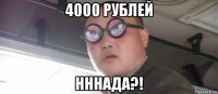 4000 рублей нннада?!