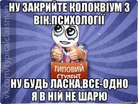 ну закрийте колоквіум з вік.психології ну будь ласка,все-одно я в ній не шарю
