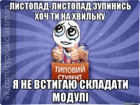 листопад-листопад,зупинись хоч ти на хвильку я не встигаю складати модулі