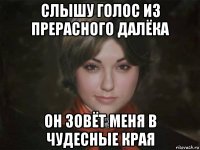 слышу голос из прерасного далёка он зовёт меня в чудесные края