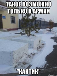 такое возможно только в армии "кантик"
