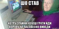шо став котру срайки хочеш грати йди корову на пасовеско виведи