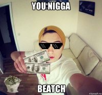 you nigga beatch