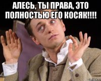 алесь, ты права, это полностью его косяк!!!! 