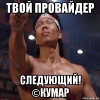 твой провайдер следующий! ©кумар