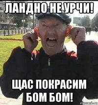 ландно не урчи! щас покрасим бом бом!