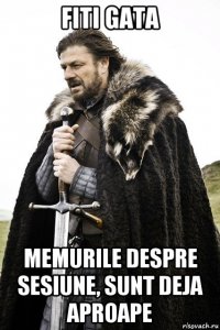 fiti gata memurile despre sesiune, sunt deja aproape