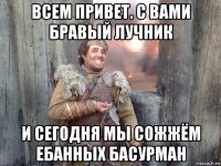 всем привет. с вами бравый лучник и сегодня мы сожжём ебанных басурман