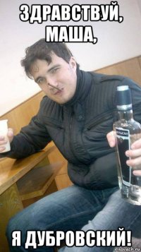 здравствуй, маша, я дубровский!