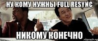 ну кому нужны full resync никому конечно