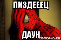 пиздееец даун