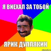 Я ВИЕХАЛ ЗА ТОБОЙ ЯРИК ДУПЛЯКИН