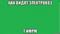 как видят электровоз т имрм