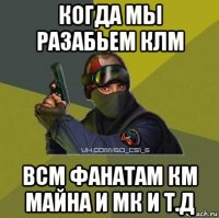 когда мы разабьем клм всм фанатам км майна и мк и т.д