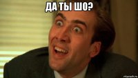 да ты шо? 