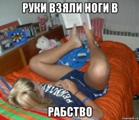 руки взяли ноги в рабство