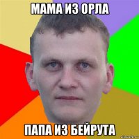 мама из орла папа из бейрута