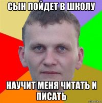 сын пойдет в школу научит меня читать и писать