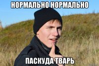 нормально нормально паскуда тварь
