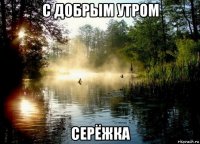 с добрым утром серёжка