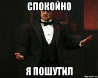 спокойно я пошутил