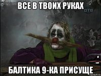 все в твоих руках балтика 9-ка присуще