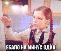  ебало на минус один