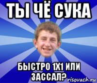 ты чё сука быстро 1х1 или зассал?