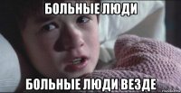 больные люди больные люди везде