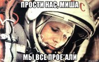 прости нас, миша мы все прое*али
