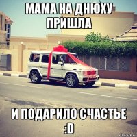 мама на днюху пришла и подарило счастье :d