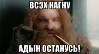 всэх нагну адын останусь!